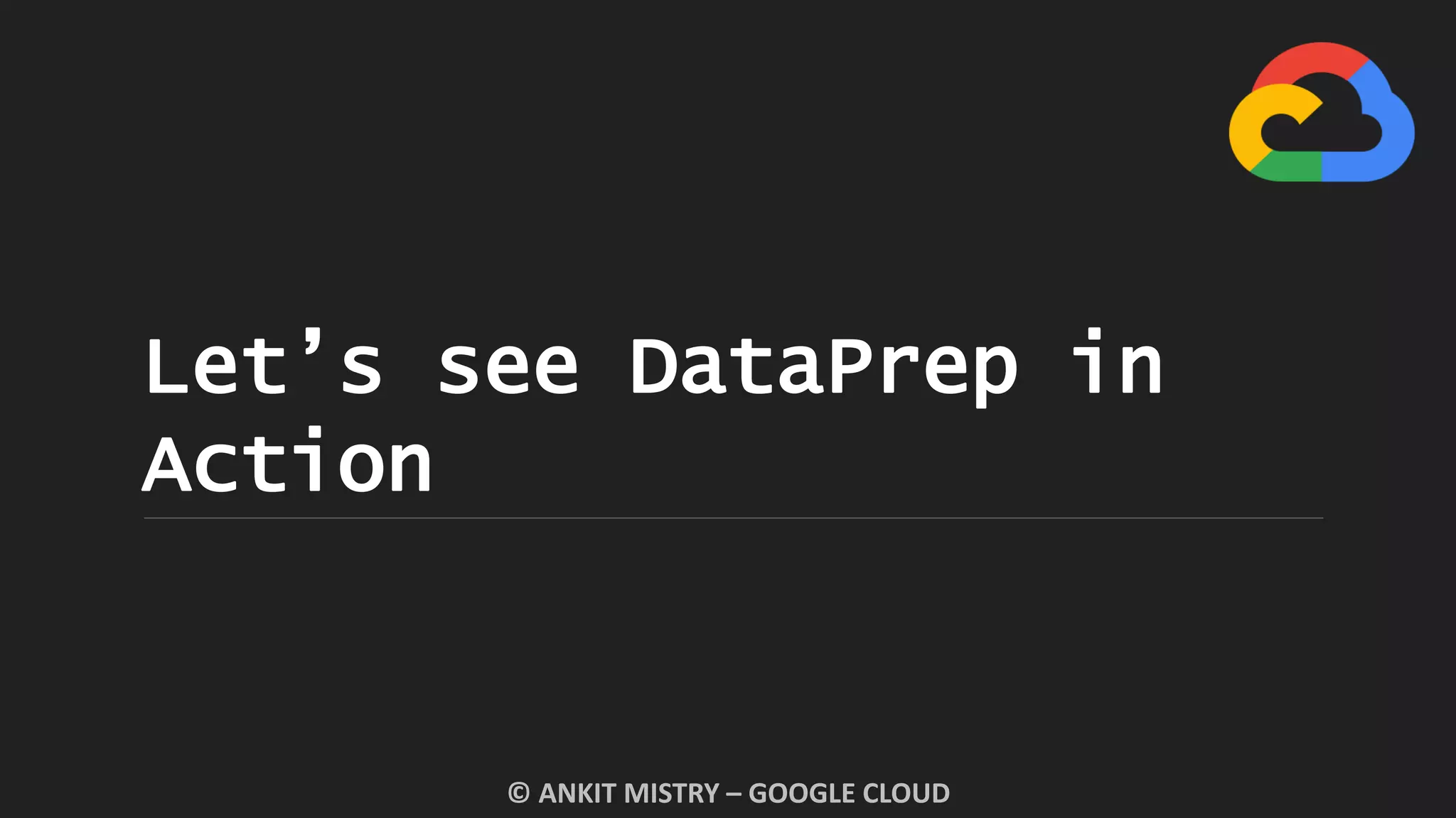 Let’s see DataPrep in
Action
© ANKIT MISTRY – GOOGLE CLOUD
 