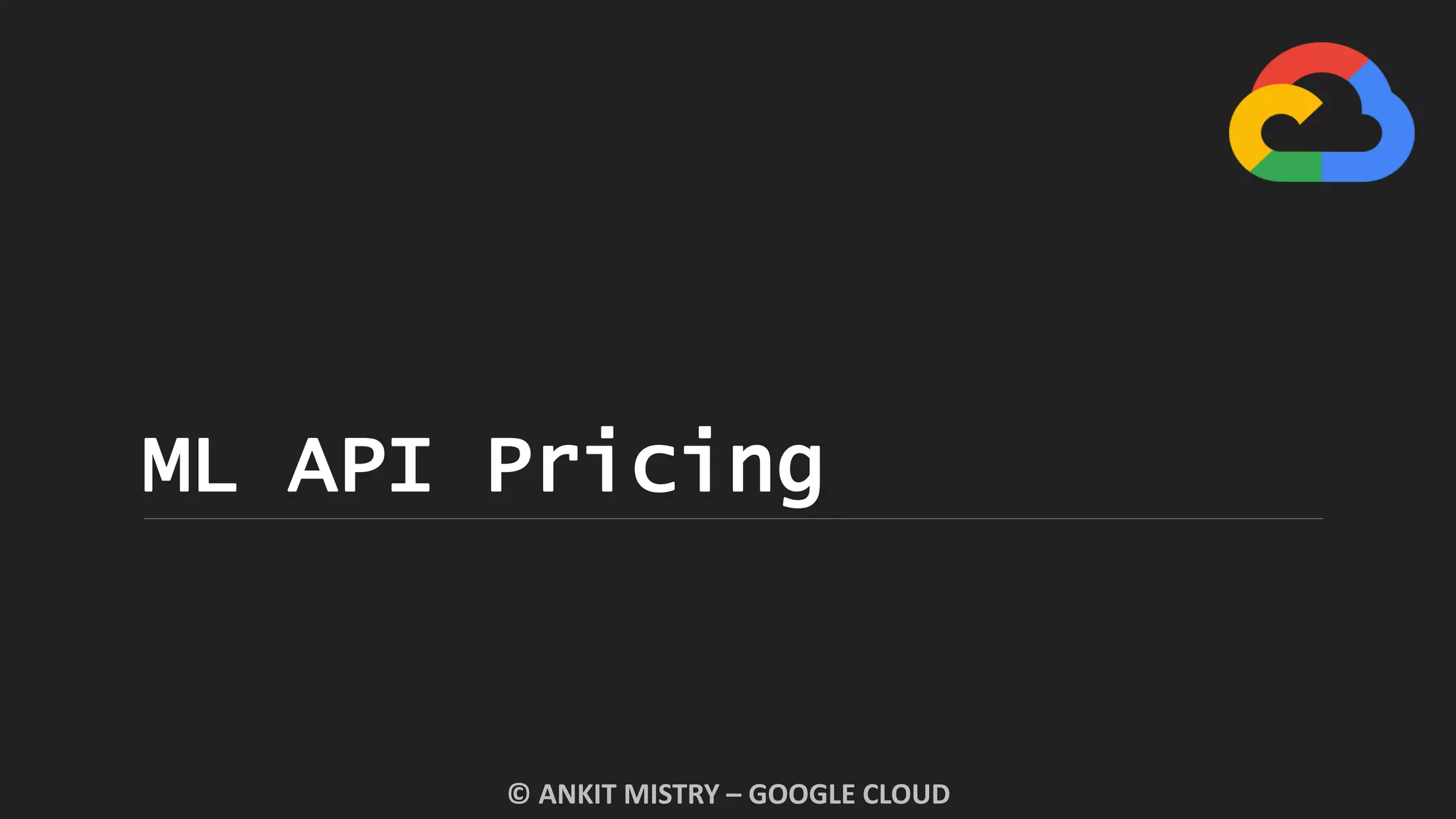 ML API Pricing
© ANKIT MISTRY – GOOGLE CLOUD
 