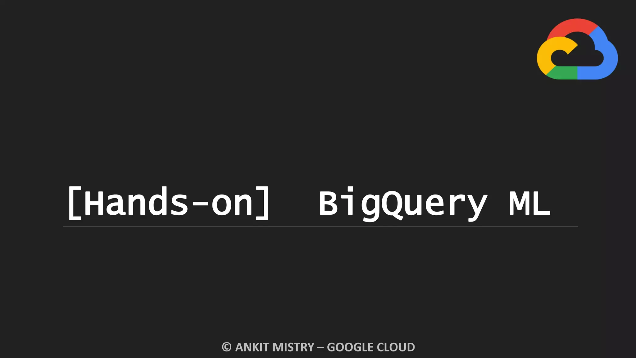 [Hands-on] BigQuery ML
© ANKIT MISTRY – GOOGLE CLOUD
 