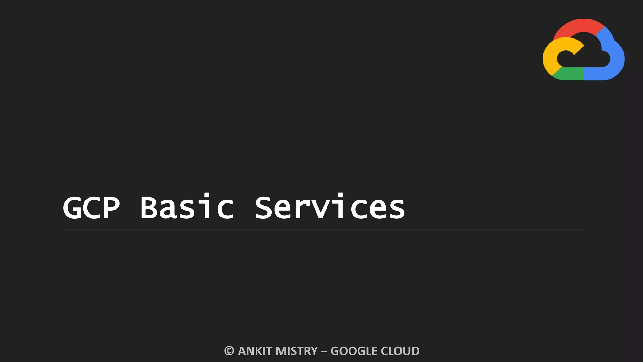 GCP Basic Services
© ANKIT MISTRY – GOOGLE CLOUD
 