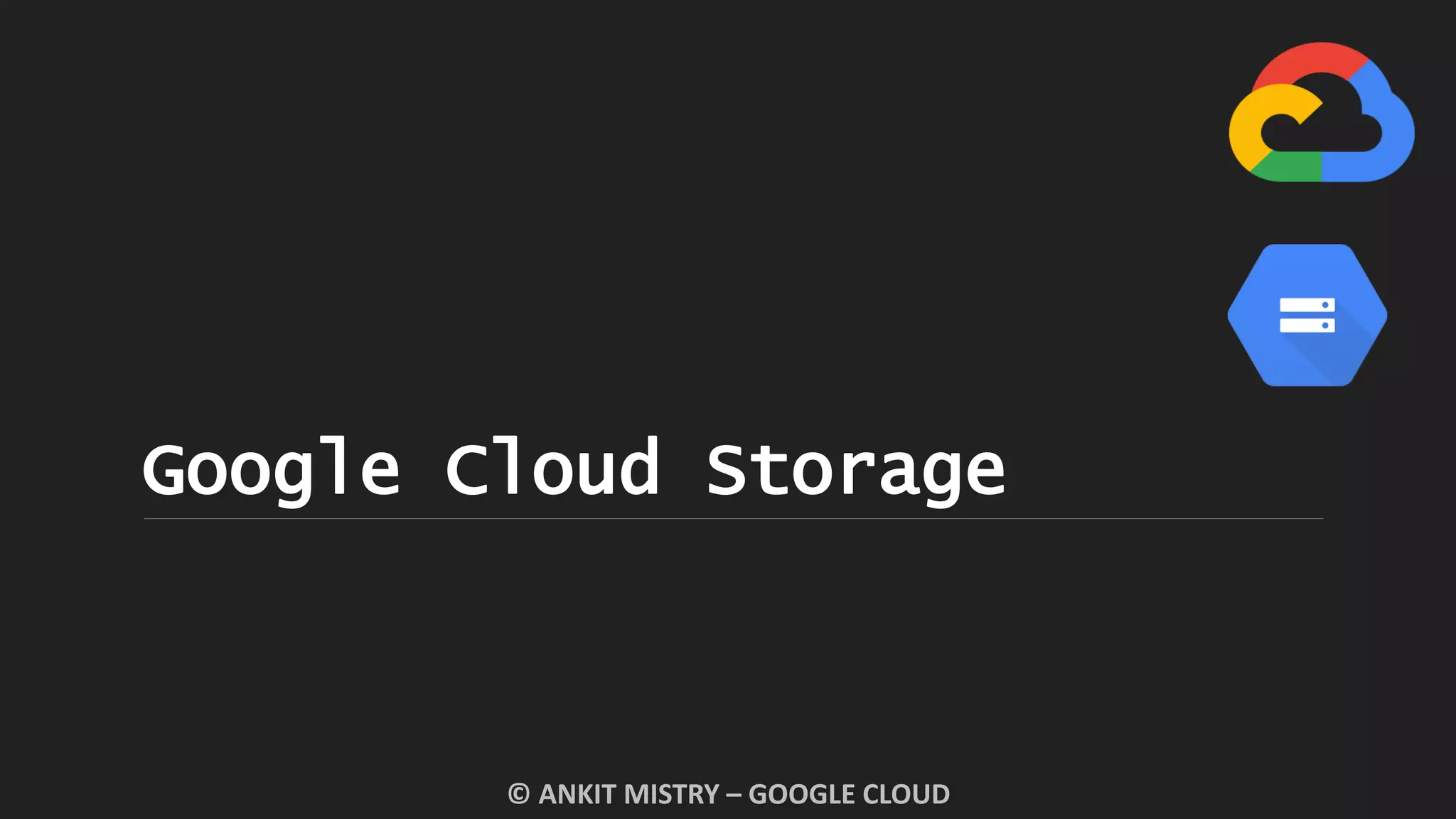 Google Cloud Storage
© ANKIT MISTRY – GOOGLE CLOUD
 