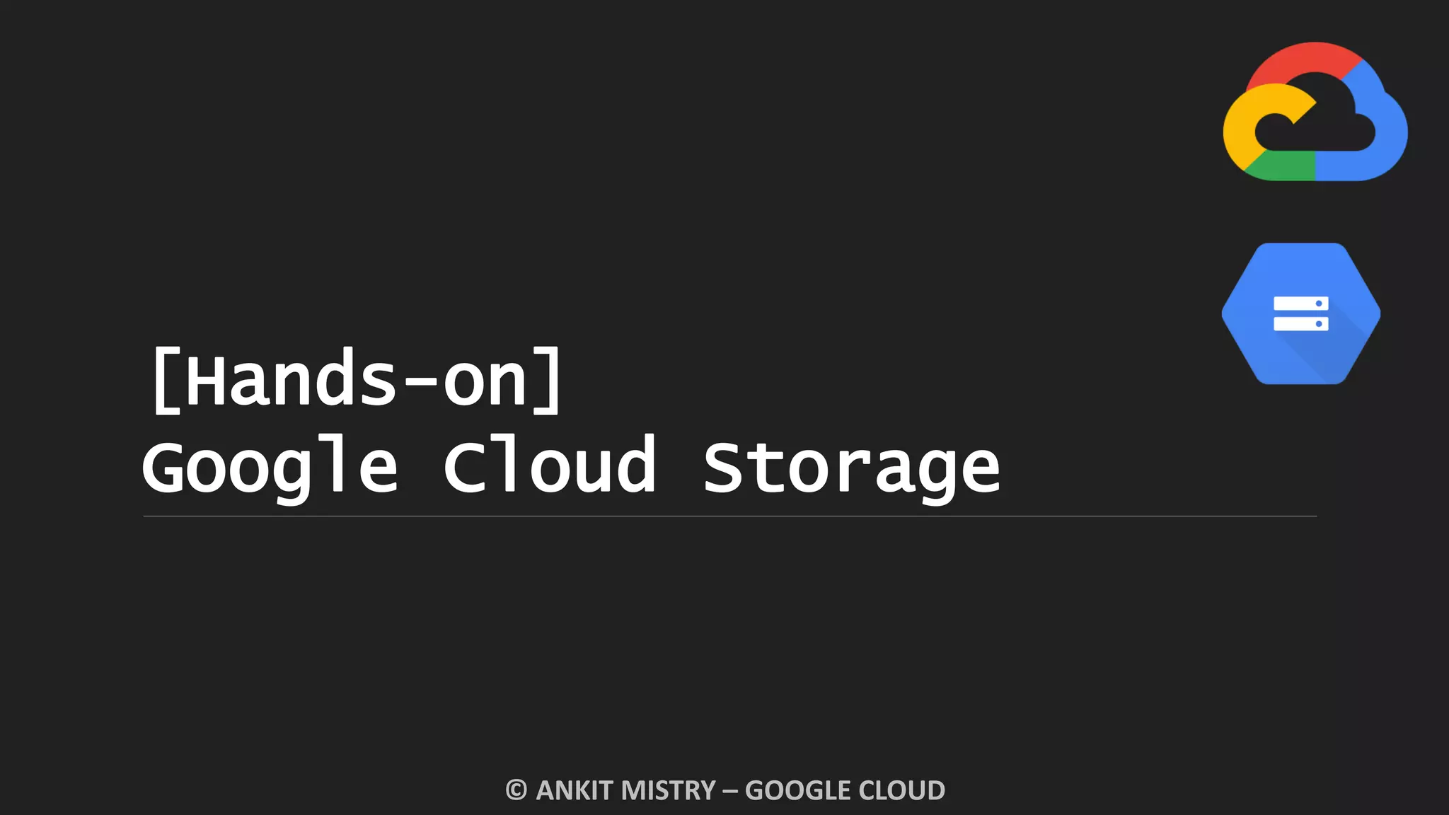[Hands-on]
Google Cloud Storage
© ANKIT MISTRY – GOOGLE CLOUD
 