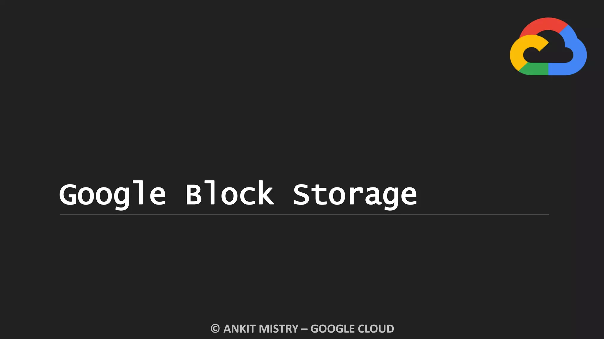 Google Block Storage
© ANKIT MISTRY – GOOGLE CLOUD
 