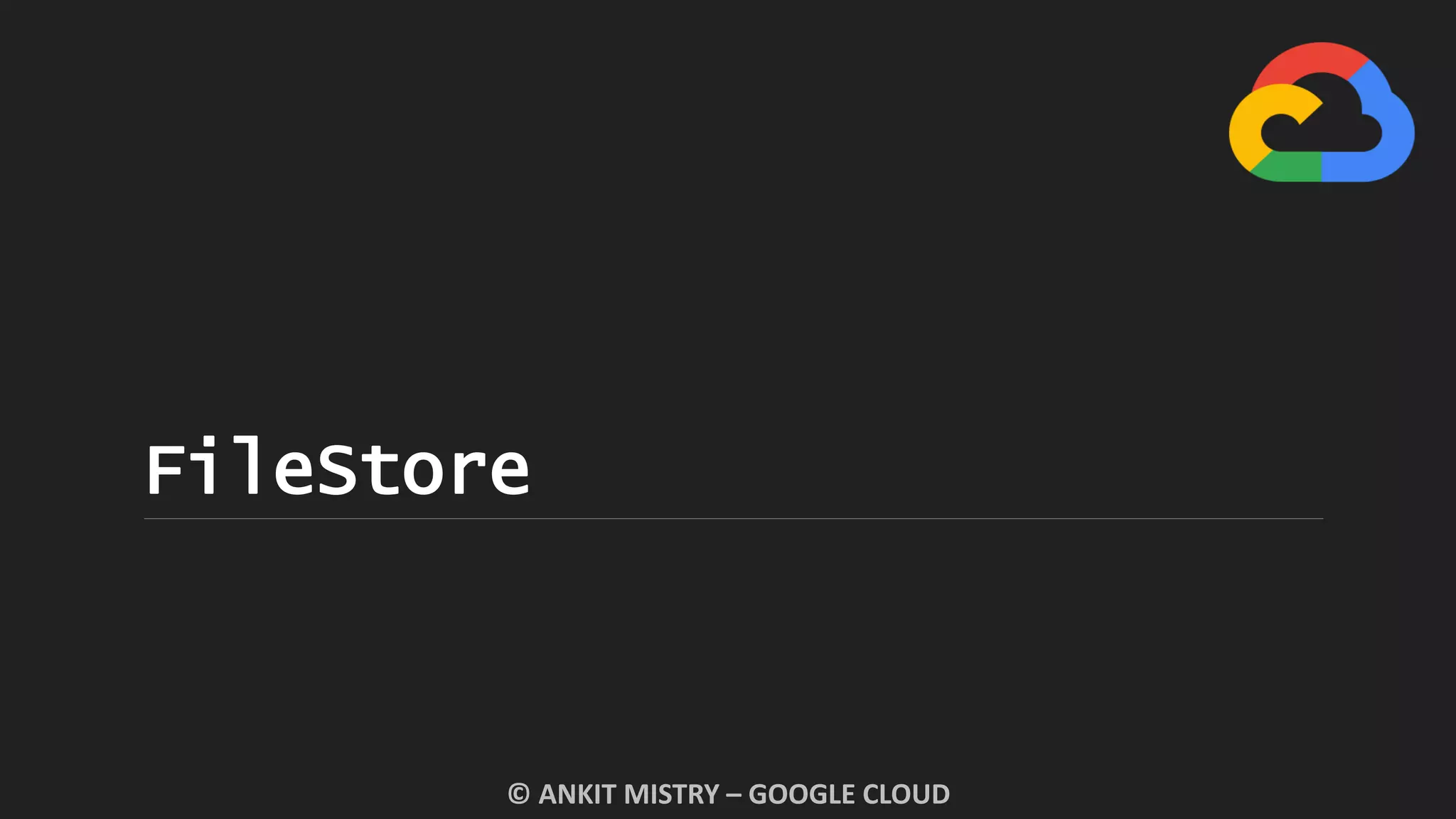 FileStore
© ANKIT MISTRY – GOOGLE CLOUD
 