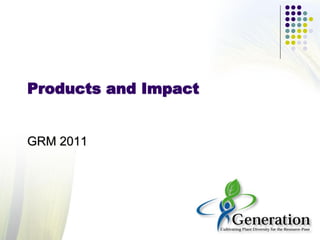 Products and Impact
GRM 2011
 