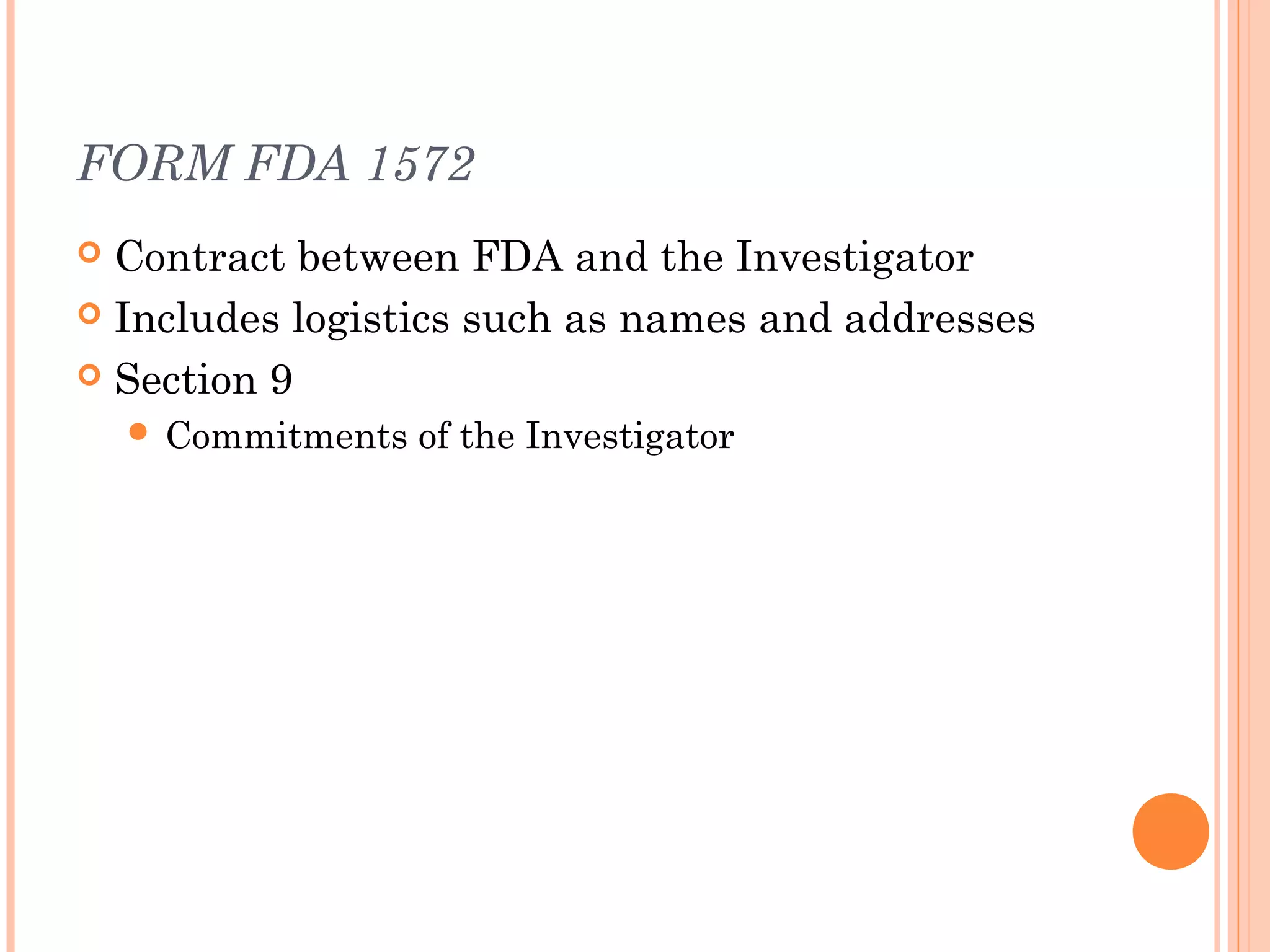 FORM FDA 1572
 Contract between FDA and the Investigator
 Includes logistics such as names and addresses

 Section 9
     Commitments   of the Investigator
 