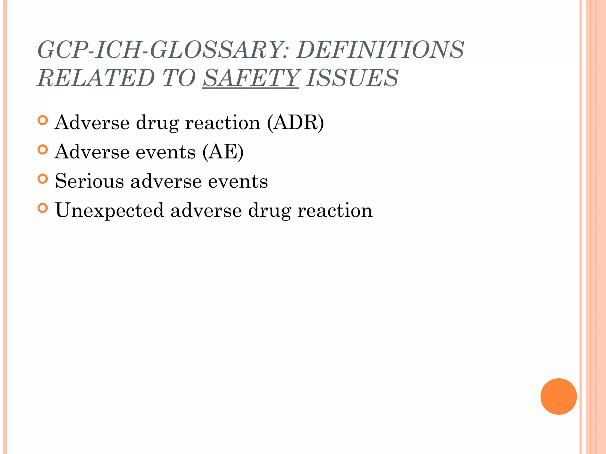 GCP-ICH-GLOSSARY: DEFINITIONS
RELATED TO SAFETY ISSUES
 Adverse drug reaction (ADR)
 Adverse events (AE)

 Serious adverse events

 Unexpected adverse drug reaction
 