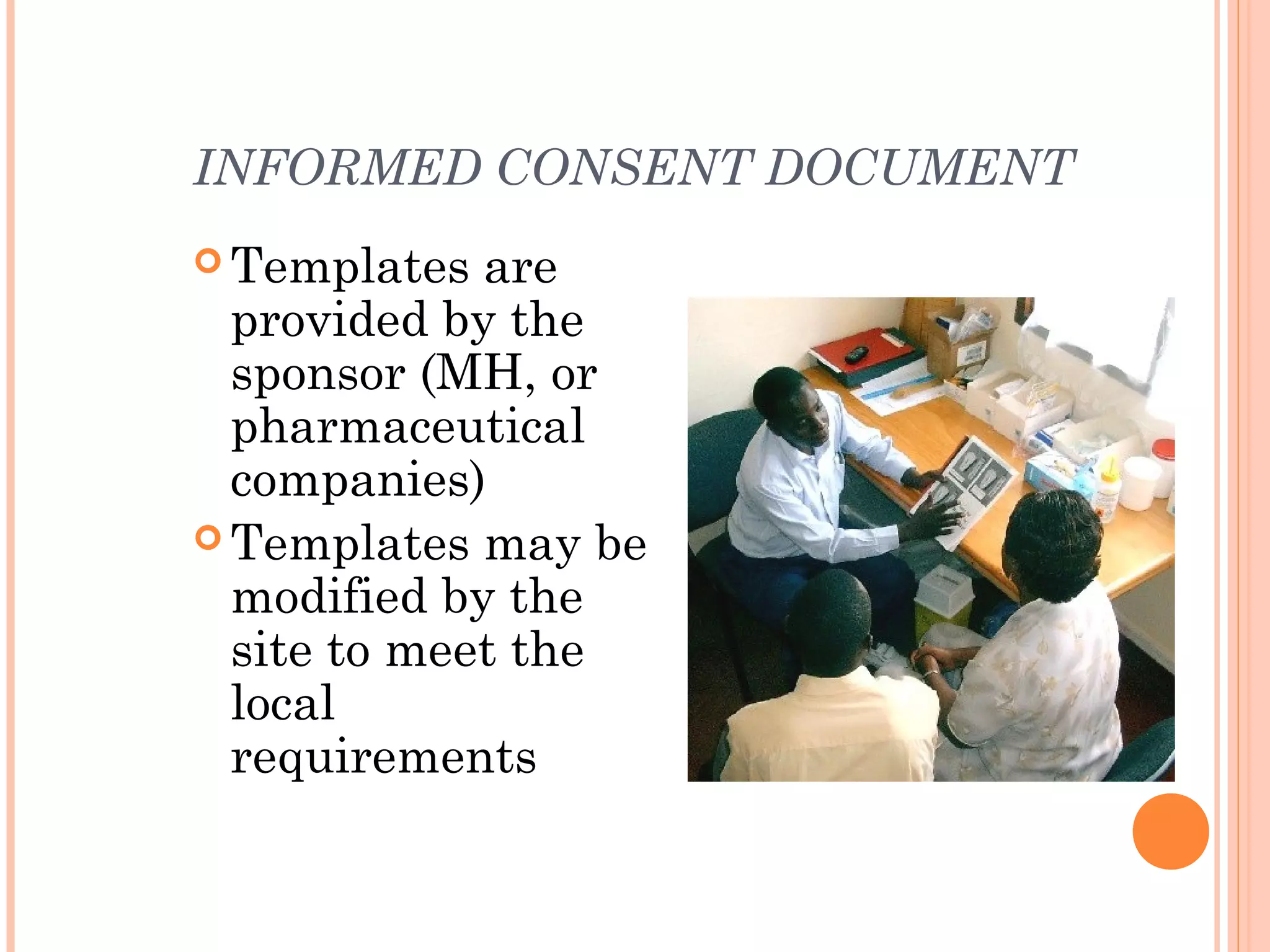 INFORMED CONSENT DOCUMENT
 Templates  are
  provided by the
  sponsor (MH, or
  pharmaceutical
  companies)
 Templates may be
  modified by the
  site to meet the
  local
  requirements
 