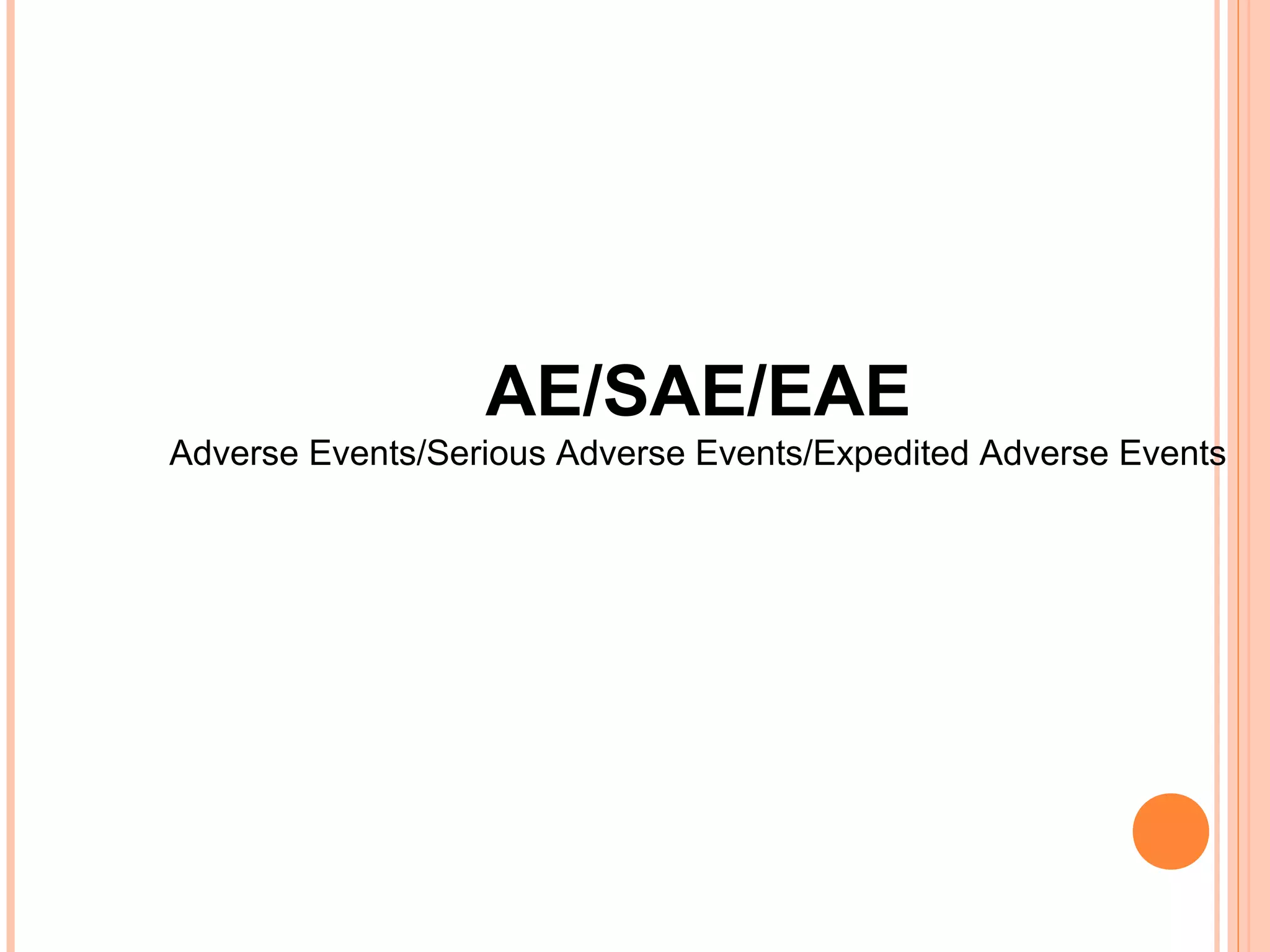 AE/SAE/EAE
Adverse Events/Serious Adverse Events/Expedited Adverse Events
 