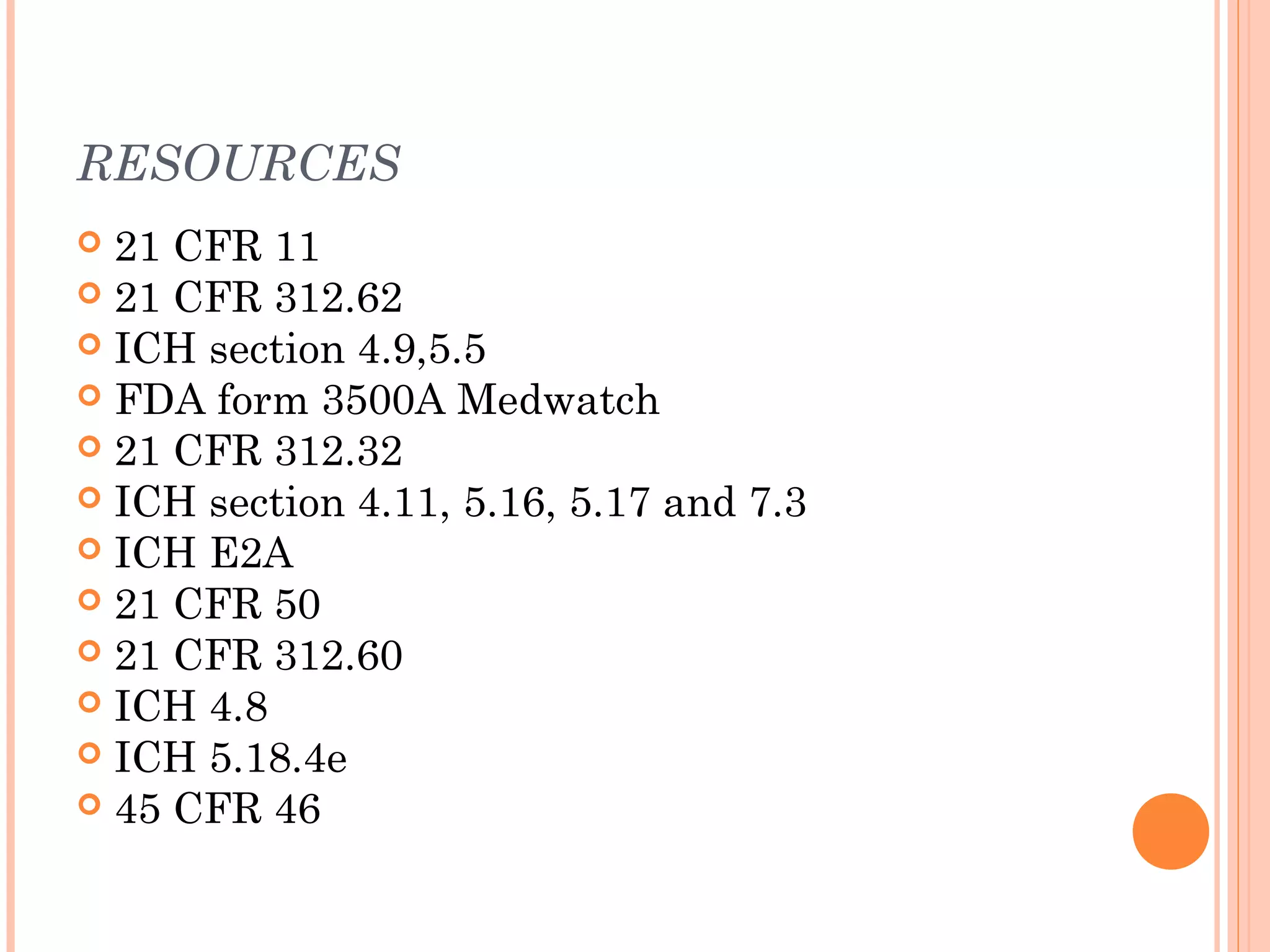 RESOURCES
 21 CFR 11
 21 CFR 312.62
 ICH section 4.9,5.5
 FDA form 3500A Medwatch
 21 CFR 312.32
 ICH section 4.11, 5.16, 5.17 and 7.3
 ICH E2A
 21 CFR 50
 21 CFR 312.60
 ICH 4.8
 ICH 5.18.4e
 45 CFR 46
 