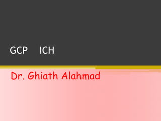 GCP ICH
Dr. Ghiath Alahmad
 