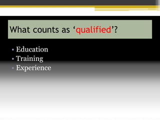 What counts as ‘qualified’?
• Education
• Training
• Experience
 