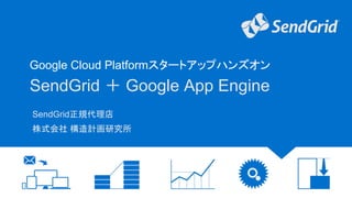 SendGrid ＋ Google App Engine
SendGrid正規代理店
株式会社 構造計画研究所
Google Cloud Platformスタートアップハンズオン
 