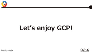 http://gcpug.jp
Lets enjoy GCP!
 