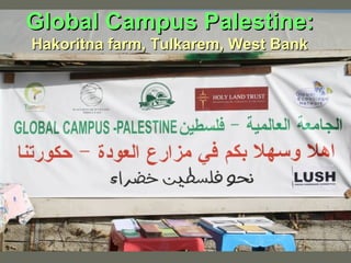 Global Campus Palestine:Global Campus Palestine:
Hakoritna farm, Tulkarem, West BankHakoritna farm, Tulkarem, West Bank
 