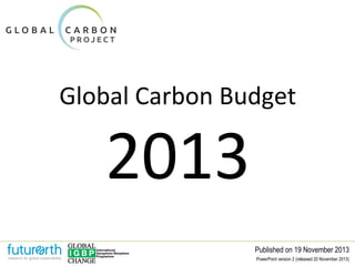 Global Carbon Budget

2013

Published on 19 November 2013
PowerPoint version 2 (released 20 November 2013)

 
