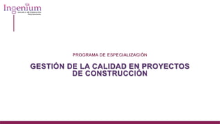 PROGRAMA DE ESPECIALIZACIÓN
GESTIÓN DE LA CALIDAD EN PROYECTOS
DE CONSTRUCCIÓN
 