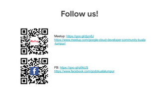 Follow us!
Meetup: https://goo.gl/djzn8J
https://www.meetup.com/google-cloud-developer-community-kuala
-lumpur/
FB: https://goo.gl/qt9dJS
https://www.facebook.com/gcdckualalumpur
 