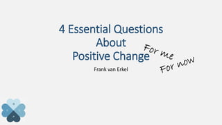 4 Essential Questions
About
Positive Change
Frank van Erkel
 