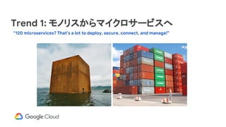 Trend 1: モノリスからマイクロサービスへ
“120 microservices? That’s a lot to deploy, secure, connect, and manage!”
 