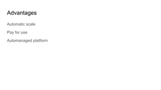 Advantages
Automatic scale
Pay for use
Automanaged platform
 