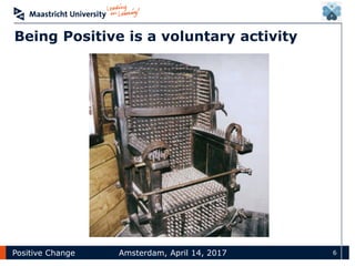 Positive Change Amsterdam, April 14, 2017 6
Being Positive is a voluntary activity
 