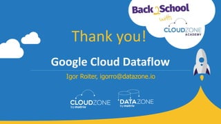 Igor Roiter, igorro@datazone.io
Thank you!
Google Cloud Dataflow
 