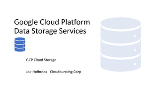 Google Cloud Platform
Data Storage Services
GCP Cloud Storage
Joe Holbrook Cloudbursting Corp
 