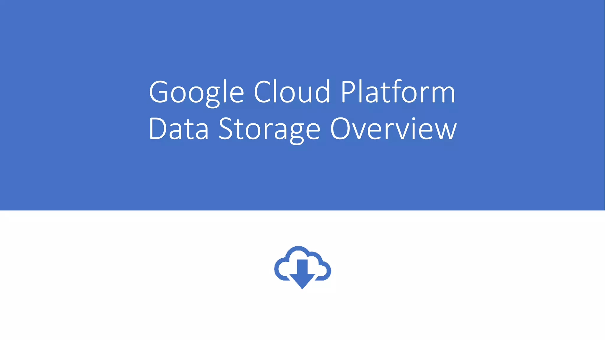 Google Cloud Platform
Data Storage Overview
 