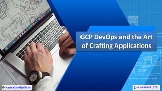 GCP DevOps and the Art
of Crafting Applications
 
