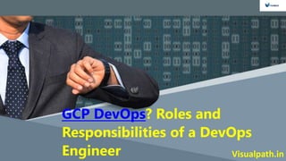 Visualpath.in
GCP DevOps? Roles and
Responsibilities of a DevOps
Engineer
 