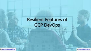 Resilient Features of
GCP DevOps
 