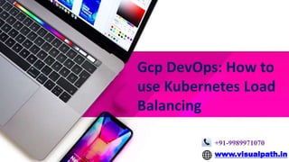 +91-9989971070
www.visualpath.in
Gcp DevOps: How to
use Kubernetes Load
Balancing
 