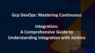 www.visualpath.in
+91-9989971070
Gcp DevOps: Mastering Continuous
Integration:
A Comprehensive Guide to
Understanding Integration with Jenkins
 