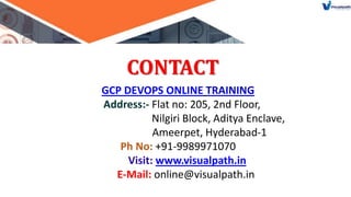 CONTACT
GCP DEVOPS ONLINE TRAINING
Address:- Flat no: 205, 2nd Floor,
Nilgiri Block, Aditya Enclave,
Ameerpet, Hyderabad-1
Ph No: +91-9989971070
Visit: www.visualpath.in
E-Mail: online@visualpath.in
 
