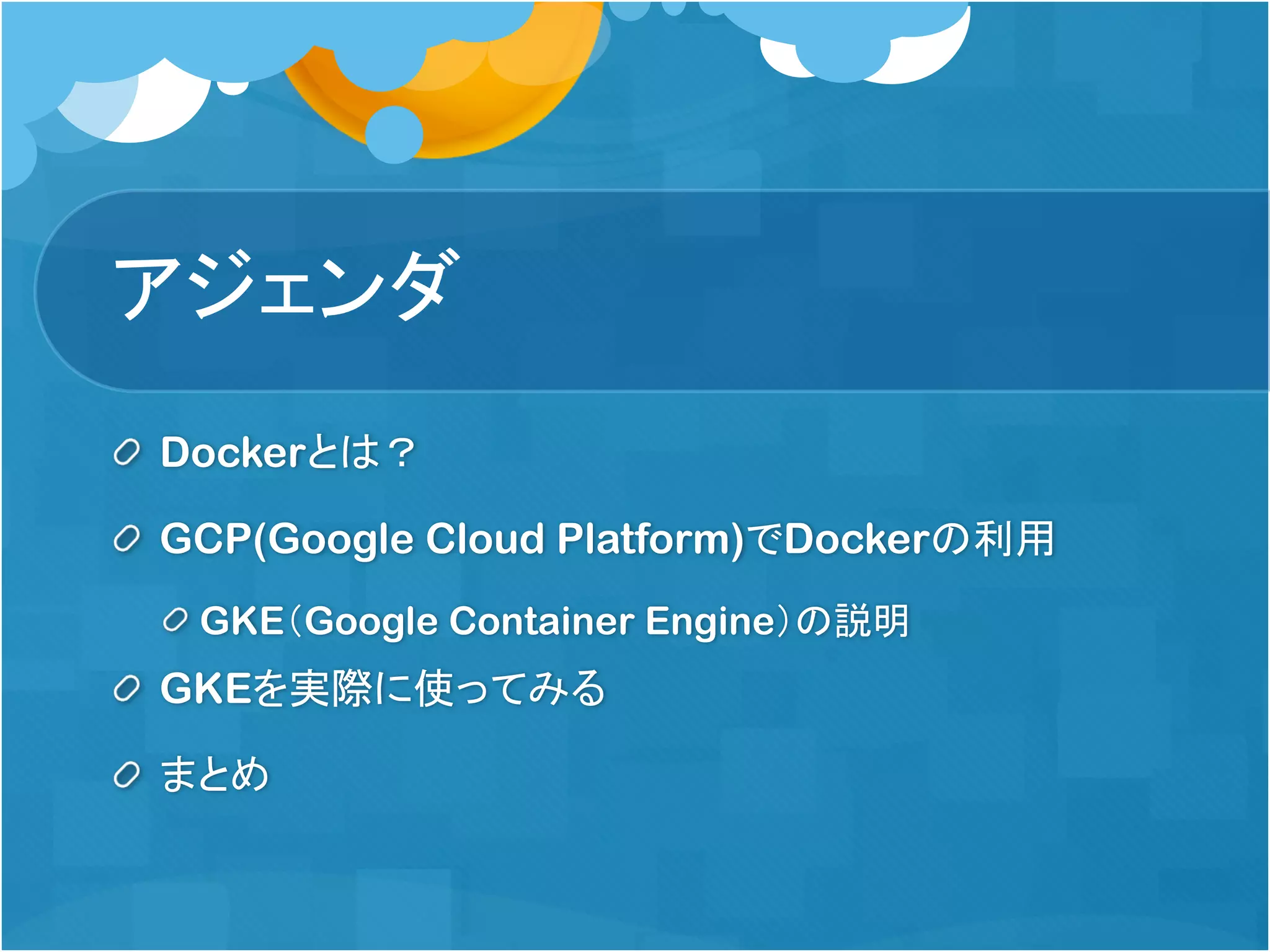 アジェンダ
Dockerとは？
GCP(Google Cloud Platform)でDockerの利用
GKE（Google Container Engine）の説明
GKEを実際に使ってみる
まとめ
 