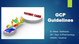 GCP
Guidelines
Dr. Nilesh Siddhawar,
JR1, Dept. of Pharmacology,
VNGMC, Yavatmal
 