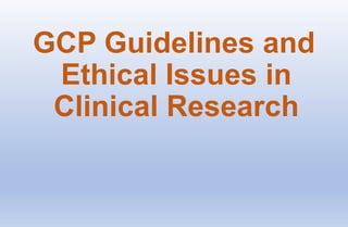 GCP Guidelines and
Ethical Issues in
Clinical Research
 