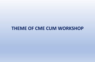THEME OF CME CUM WORKSHOP
 