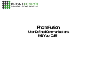 PhoneFusion User Defined Communications It’s Your Call!  
