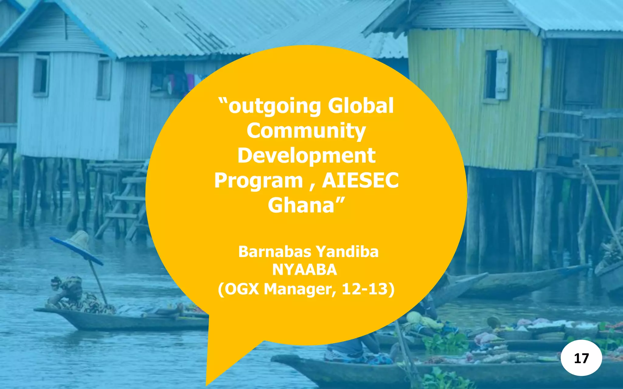 “outgoing Global
Community
Development
Program , AIESEC
Ghana”
Barnabas Yandiba
NYAABA
(OGX Manager, 12-13)
17
 