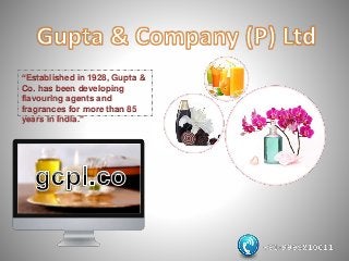 “Established in 1928, Gupta &
Co. has been developing
flavouring agents and
fragrances for more than 85
years in India.”
 