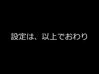 設定は、以上でおわり
 