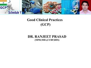 Good Clinical Practices   (GCP) DR. RANJEET PRASAD (MPH,MBA,CCRP,BDS) 
