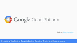 Overview of App Engine, Compute Engine, Container Engine and Cloud functions
Author: @rc-chandan
 