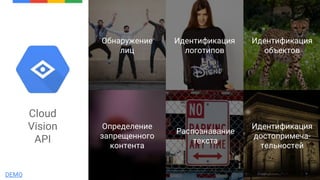 Cloud
Vision
API
Идентификация
объектов
Идентификация
достопримеча-
тельностей
Распознавание
текста
Идентификация
логотипов
Обнаружение
лиц
Определение
запрещенного
контента
DEMO
 