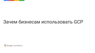 Зачем бизнесам использовать GCP
 