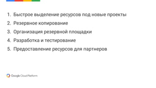 1. Быстрое выделение ресурсов под новые проекты
2. Резервное копирование
3. Организация резервной площадки
4. Разработка и тестирование
5. Предоставление ресурсов для партнеров
 