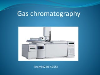 Gas chromatography
Team(4240-4255)
 