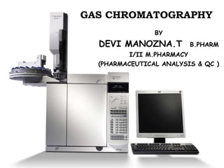 GAS CHROMATOGRAPHY
BY
DEVI MANOZNA.T B.PHARM
I/II M.PHARMACY
(PHARMACEUTICAL ANALYSIS & QC )
 